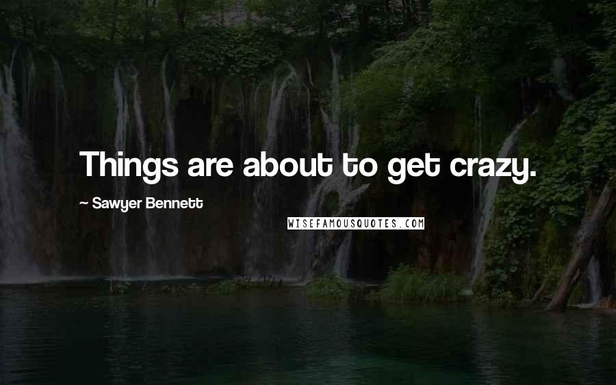 Sawyer Bennett Quotes: Things are about to get crazy.