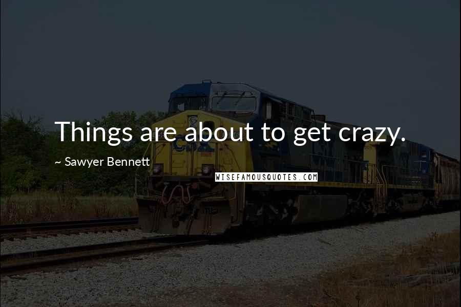 Sawyer Bennett Quotes: Things are about to get crazy.
