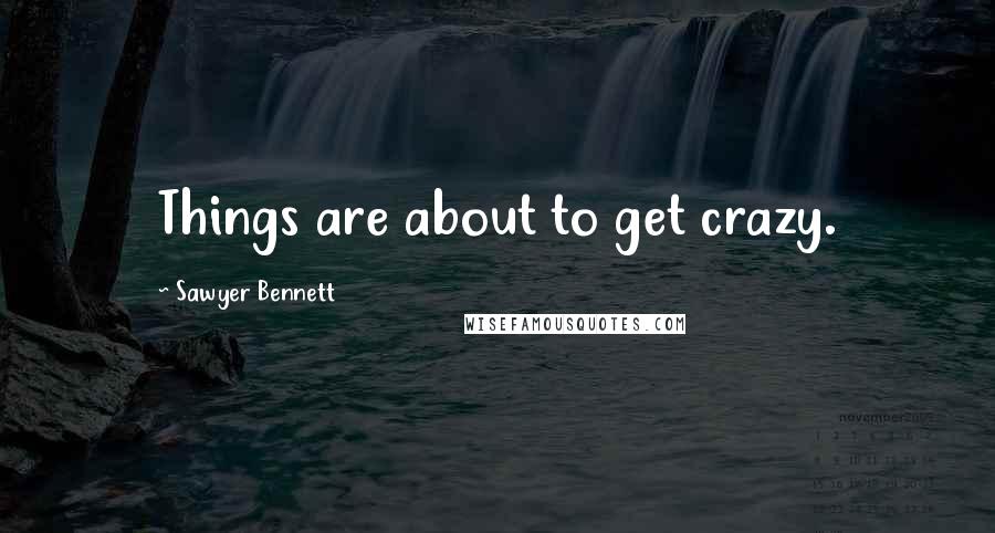 Sawyer Bennett Quotes: Things are about to get crazy.