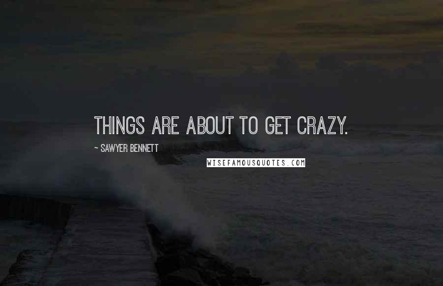Sawyer Bennett Quotes: Things are about to get crazy.