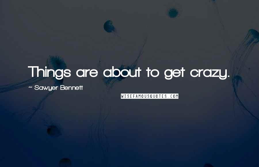 Sawyer Bennett Quotes: Things are about to get crazy.