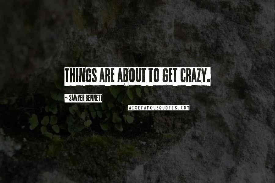 Sawyer Bennett Quotes: Things are about to get crazy.
