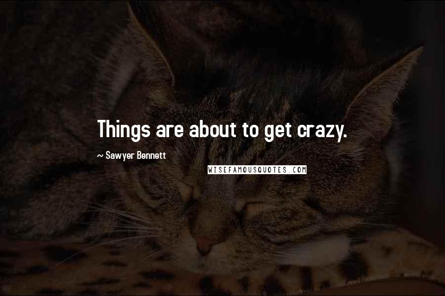 Sawyer Bennett Quotes: Things are about to get crazy.