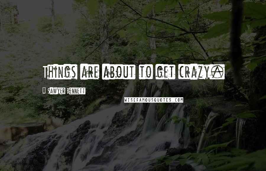 Sawyer Bennett Quotes: Things are about to get crazy.