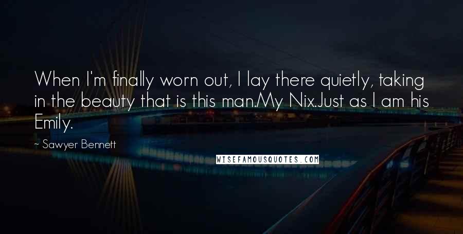 Sawyer Bennett Quotes: When I'm finally worn out, I lay there quietly, taking in the beauty that is this man.My Nix.Just as I am his Emily.