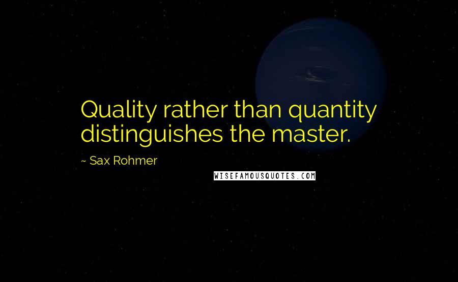 Sax Rohmer Quotes: Quality rather than quantity distinguishes the master.