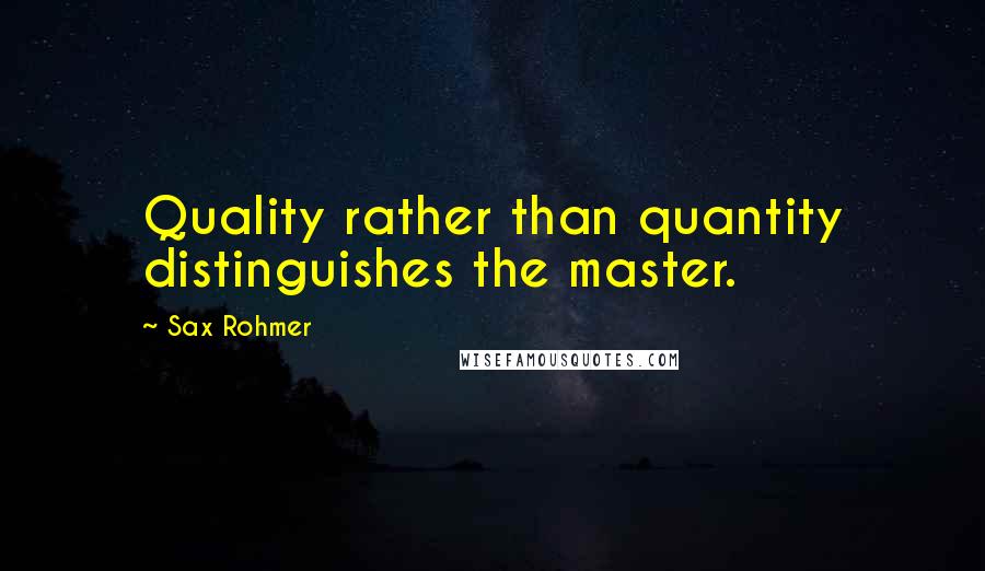 Sax Rohmer Quotes: Quality rather than quantity distinguishes the master.