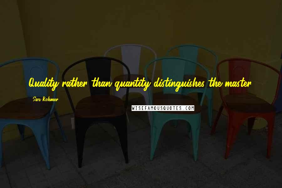 Sax Rohmer Quotes: Quality rather than quantity distinguishes the master.