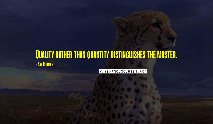 Sax Rohmer Quotes: Quality rather than quantity distinguishes the master.