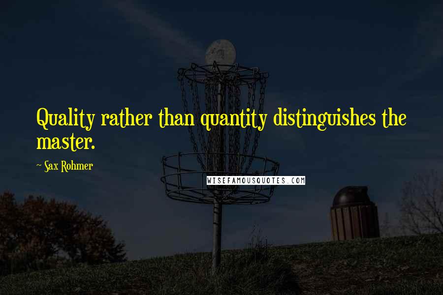 Sax Rohmer Quotes: Quality rather than quantity distinguishes the master.