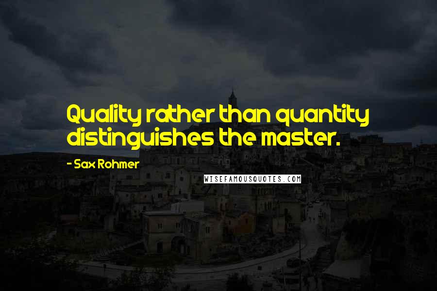 Sax Rohmer Quotes: Quality rather than quantity distinguishes the master.