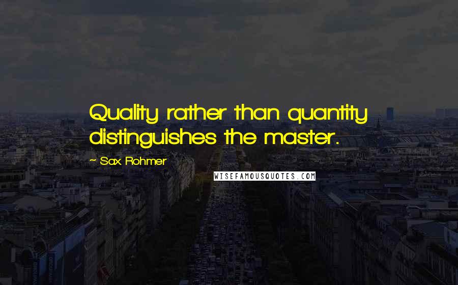 Sax Rohmer Quotes: Quality rather than quantity distinguishes the master.