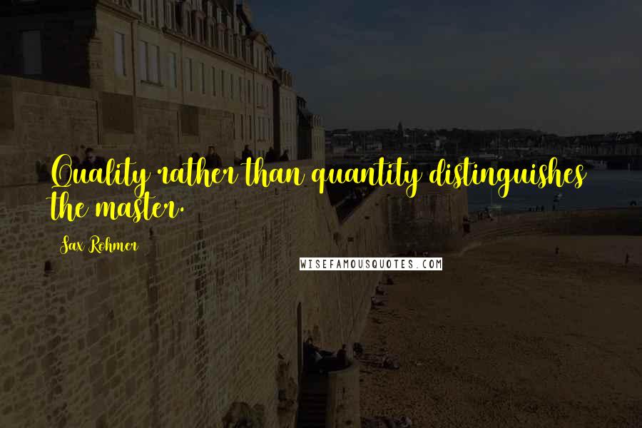 Sax Rohmer Quotes: Quality rather than quantity distinguishes the master.