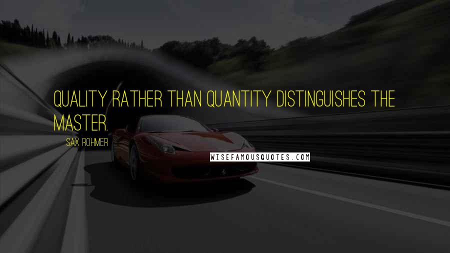 Sax Rohmer Quotes: Quality rather than quantity distinguishes the master.