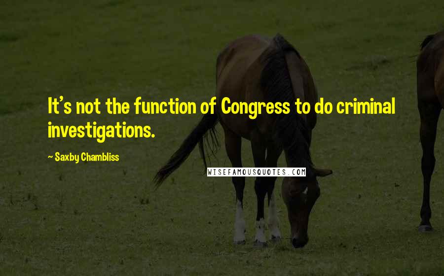 Saxby Chambliss Quotes: It's not the function of Congress to do criminal investigations.