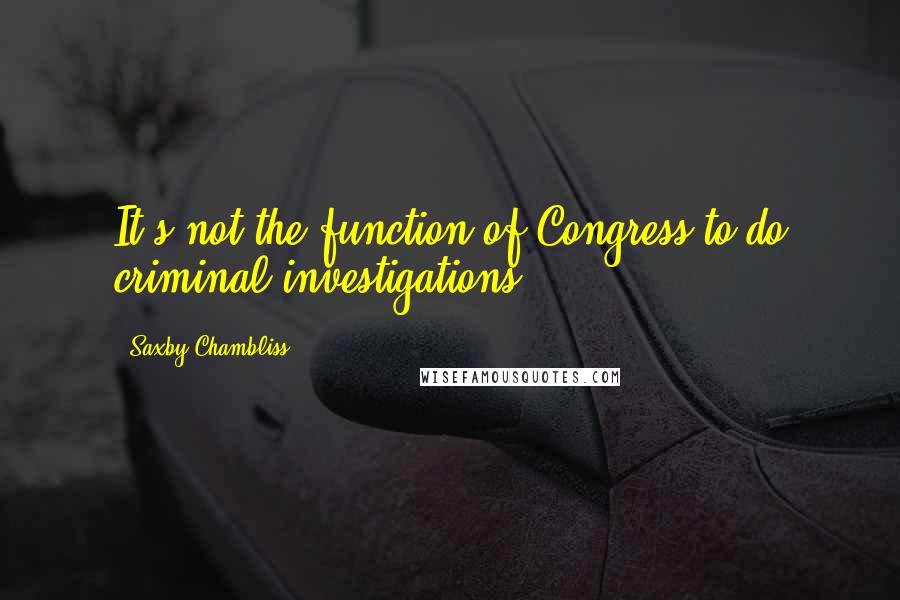 Saxby Chambliss Quotes: It's not the function of Congress to do criminal investigations.