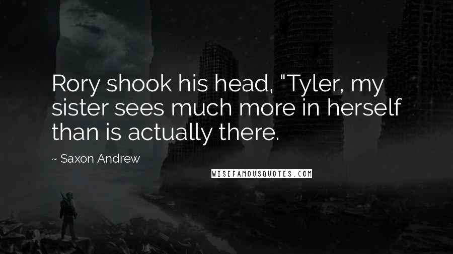 Saxon Andrew Quotes: Rory shook his head, "Tyler, my sister sees much more in herself than is actually there.