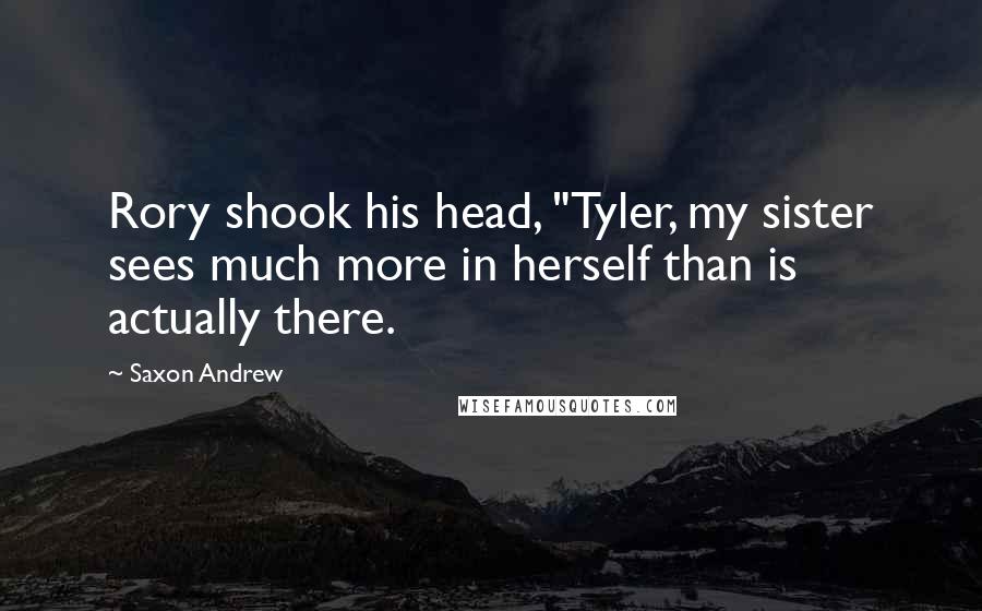 Saxon Andrew Quotes: Rory shook his head, "Tyler, my sister sees much more in herself than is actually there.