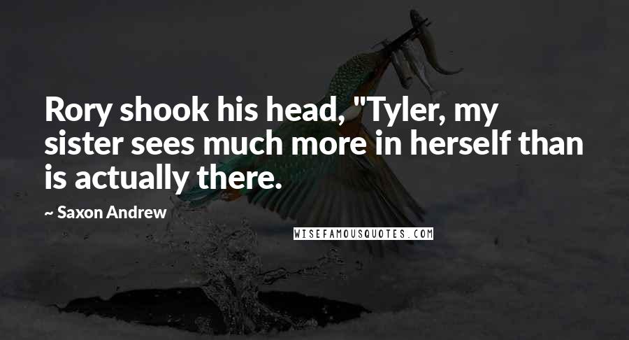 Saxon Andrew Quotes: Rory shook his head, "Tyler, my sister sees much more in herself than is actually there.