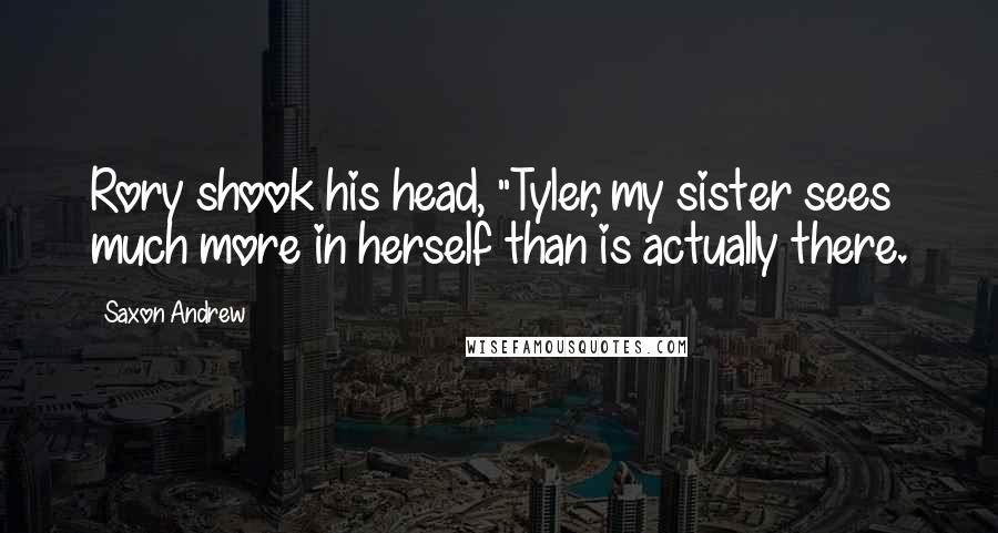 Saxon Andrew Quotes: Rory shook his head, "Tyler, my sister sees much more in herself than is actually there.