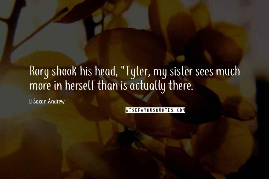 Saxon Andrew Quotes: Rory shook his head, "Tyler, my sister sees much more in herself than is actually there.