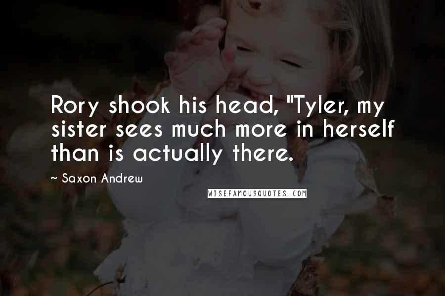 Saxon Andrew Quotes: Rory shook his head, "Tyler, my sister sees much more in herself than is actually there.