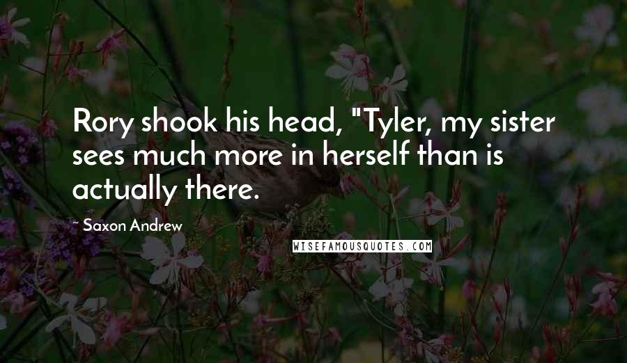 Saxon Andrew Quotes: Rory shook his head, "Tyler, my sister sees much more in herself than is actually there.