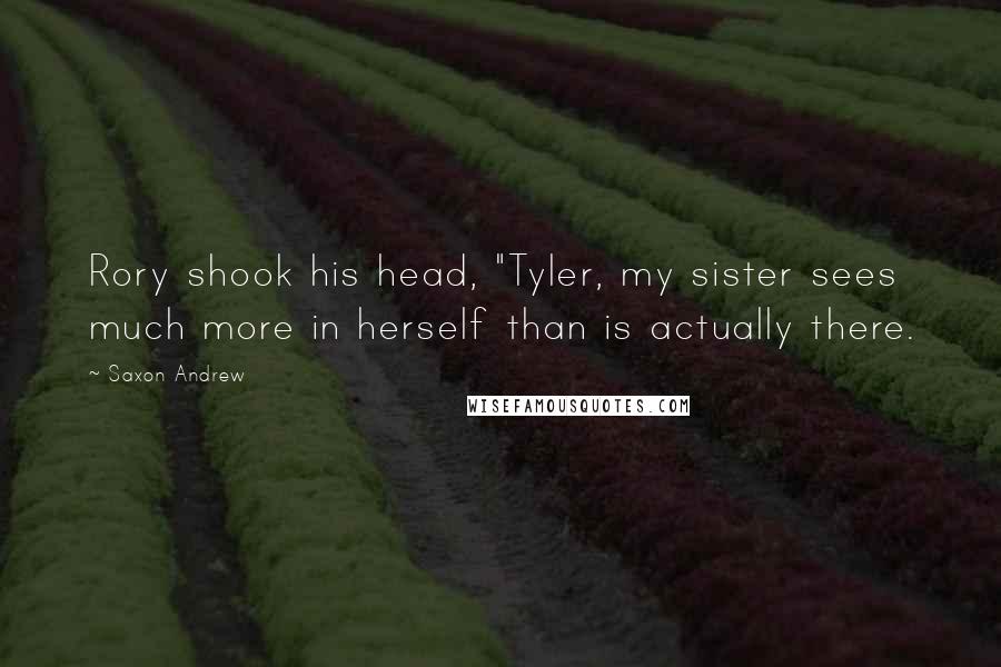 Saxon Andrew Quotes: Rory shook his head, "Tyler, my sister sees much more in herself than is actually there.