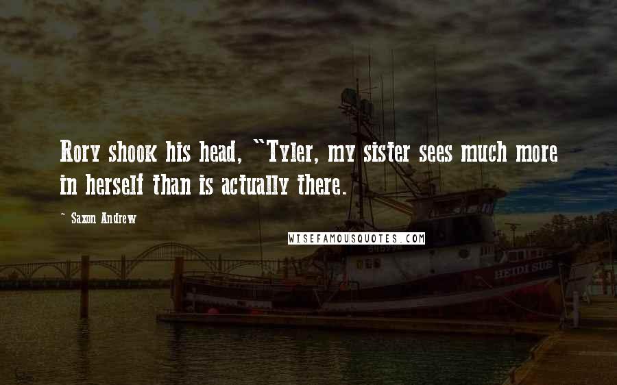 Saxon Andrew Quotes: Rory shook his head, "Tyler, my sister sees much more in herself than is actually there.