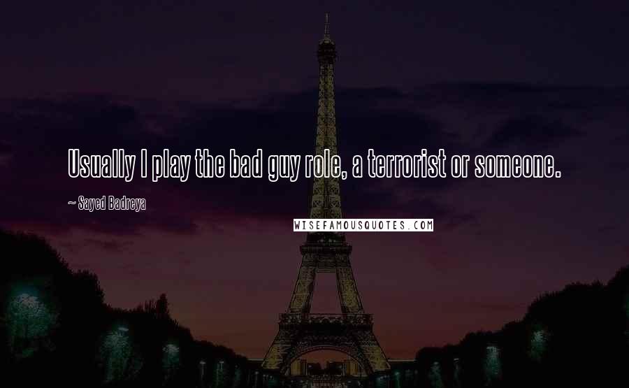 Sayed Badreya Quotes: Usually I play the bad guy role, a terrorist or someone.