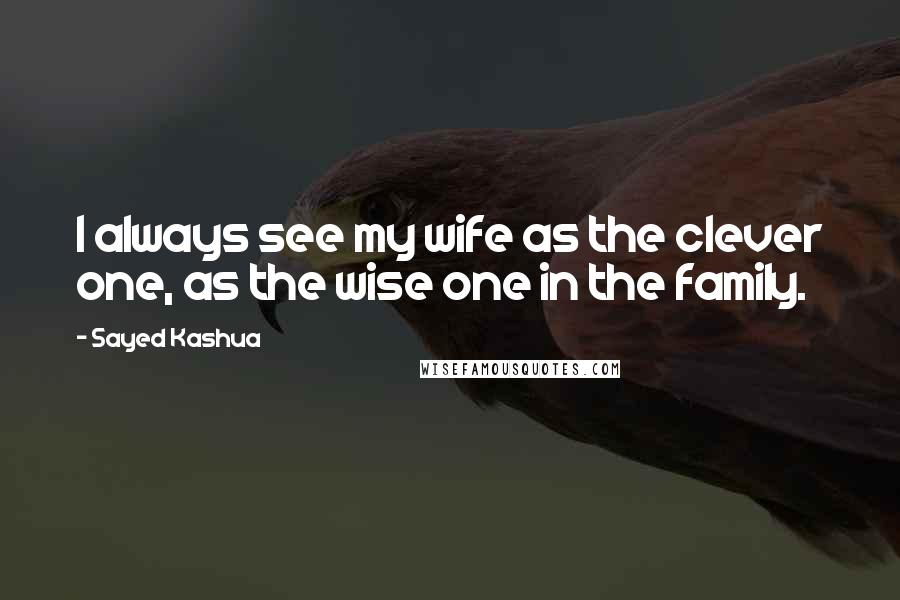 Sayed Kashua Quotes: I always see my wife as the clever one, as the wise one in the family.