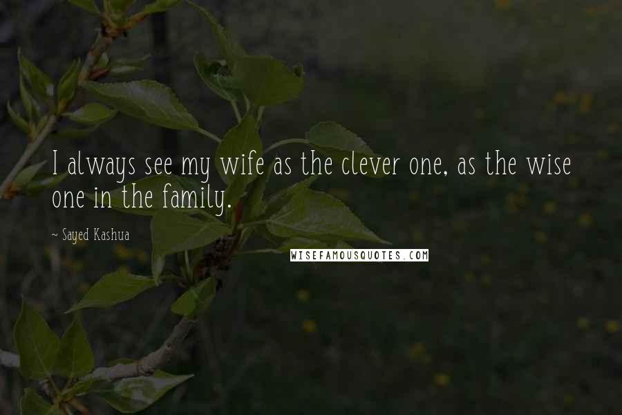 Sayed Kashua Quotes: I always see my wife as the clever one, as the wise one in the family.