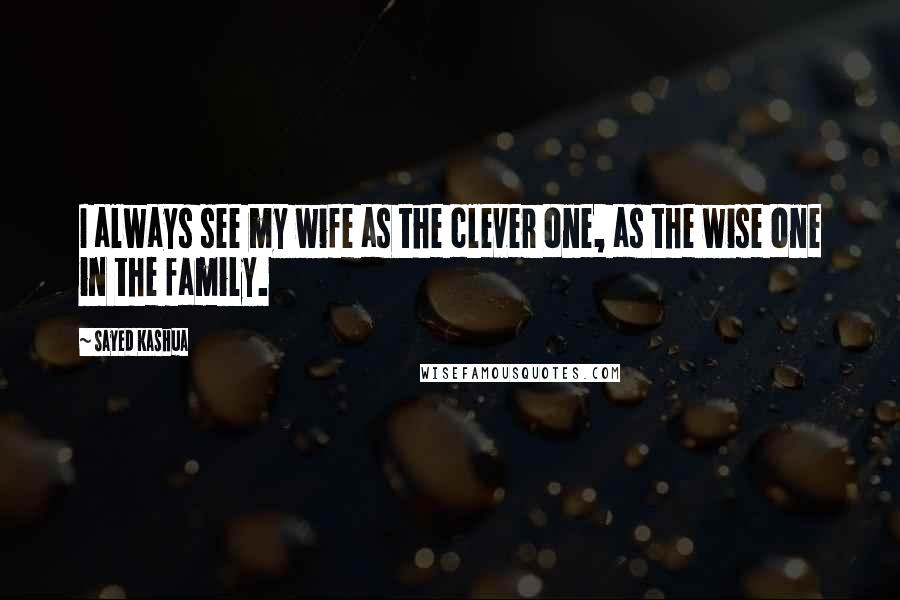 Sayed Kashua Quotes: I always see my wife as the clever one, as the wise one in the family.