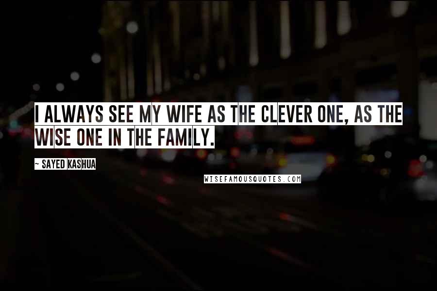 Sayed Kashua Quotes: I always see my wife as the clever one, as the wise one in the family.