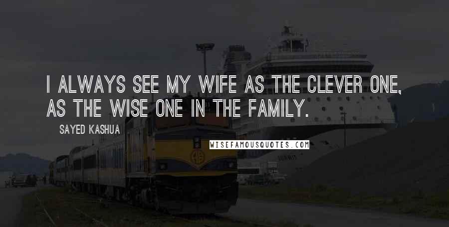 Sayed Kashua Quotes: I always see my wife as the clever one, as the wise one in the family.