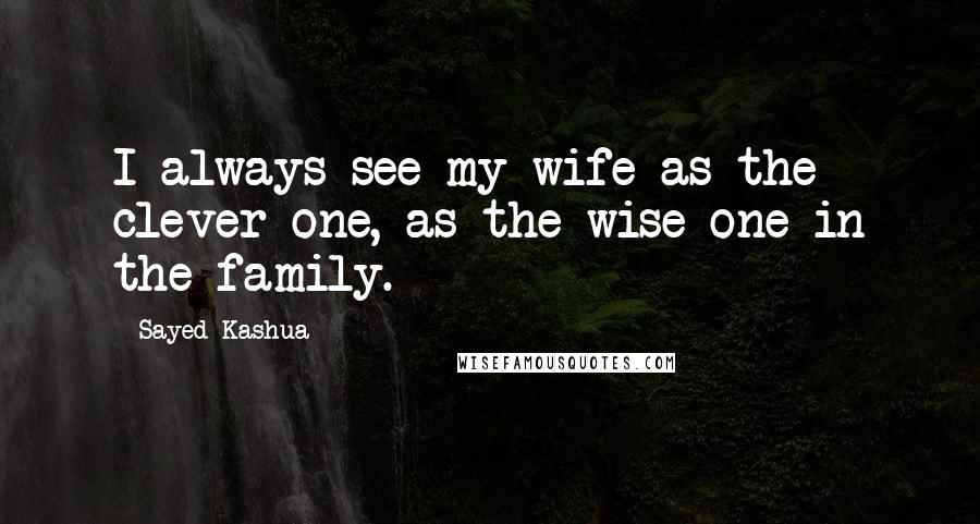 Sayed Kashua Quotes: I always see my wife as the clever one, as the wise one in the family.