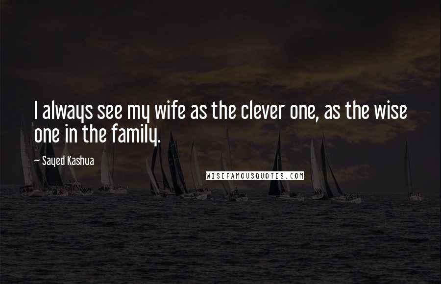 Sayed Kashua Quotes: I always see my wife as the clever one, as the wise one in the family.