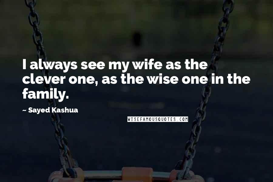 Sayed Kashua Quotes: I always see my wife as the clever one, as the wise one in the family.