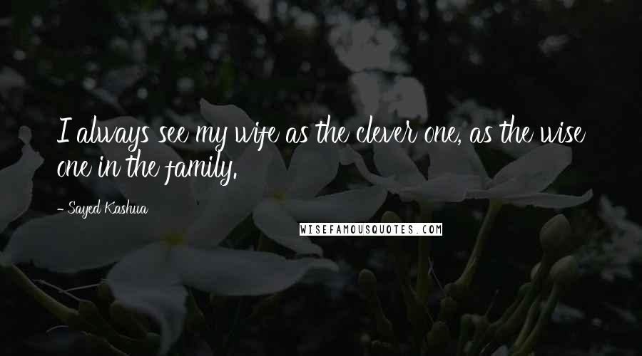 Sayed Kashua Quotes: I always see my wife as the clever one, as the wise one in the family.