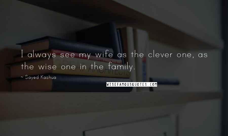 Sayed Kashua Quotes: I always see my wife as the clever one, as the wise one in the family.