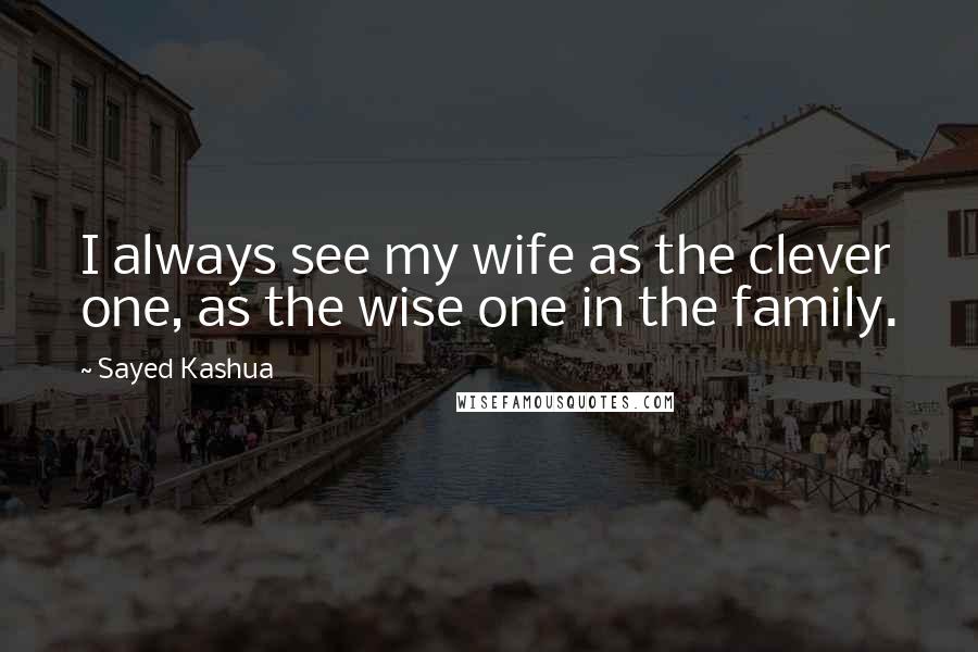 Sayed Kashua Quotes: I always see my wife as the clever one, as the wise one in the family.