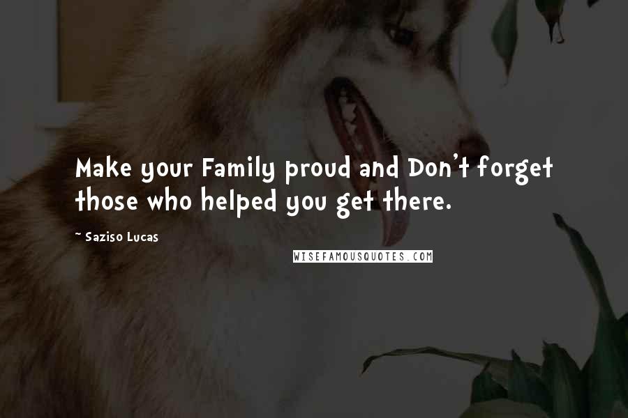 Saziso Lucas Quotes: Make your Family proud and Don't forget those who helped you get there.