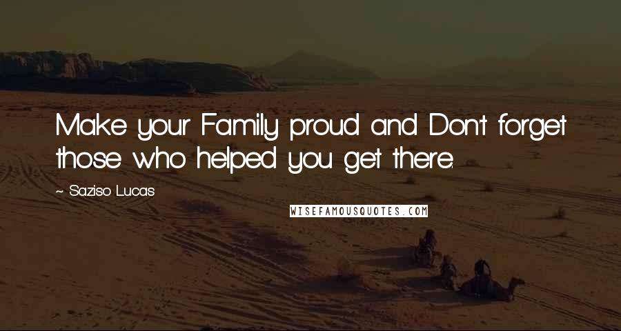 Saziso Lucas Quotes: Make your Family proud and Don't forget those who helped you get there.