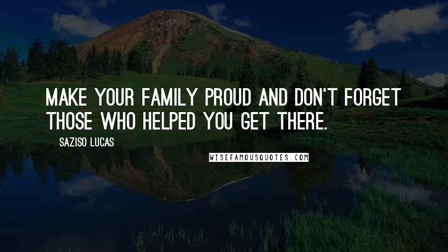 Saziso Lucas Quotes: Make your Family proud and Don't forget those who helped you get there.