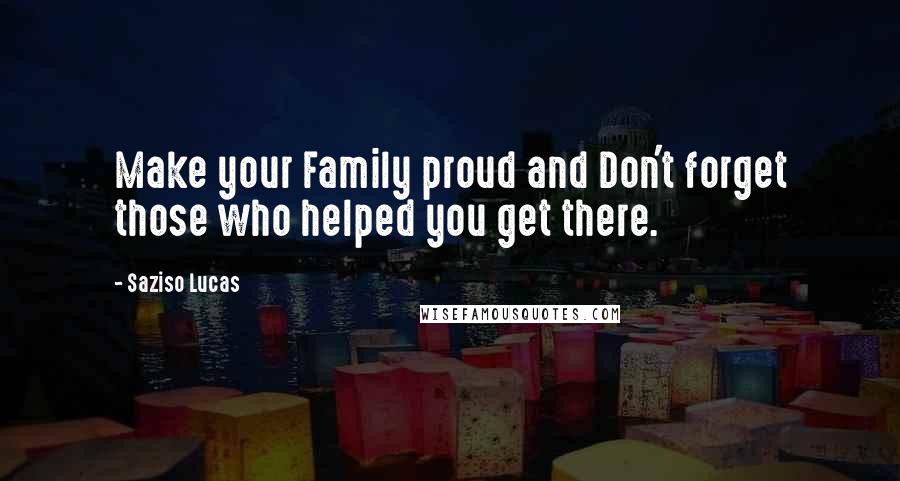 Saziso Lucas Quotes: Make your Family proud and Don't forget those who helped you get there.