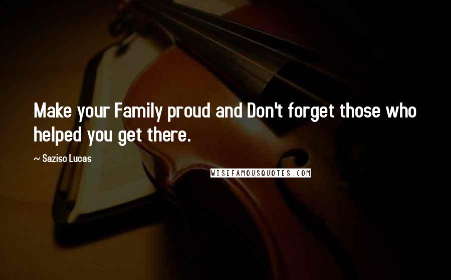 Saziso Lucas Quotes: Make your Family proud and Don't forget those who helped you get there.