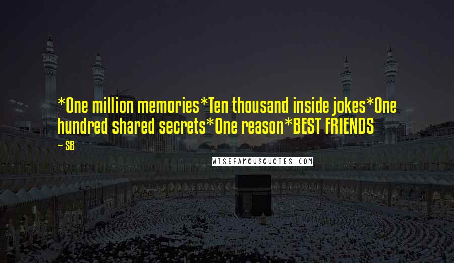 SB Quotes: *One million memories*Ten thousand inside jokes*One hundred shared secrets*One reason*BEST FRIENDS