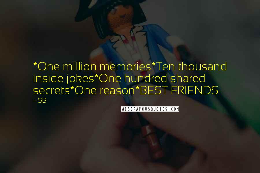 SB Quotes: *One million memories*Ten thousand inside jokes*One hundred shared secrets*One reason*BEST FRIENDS