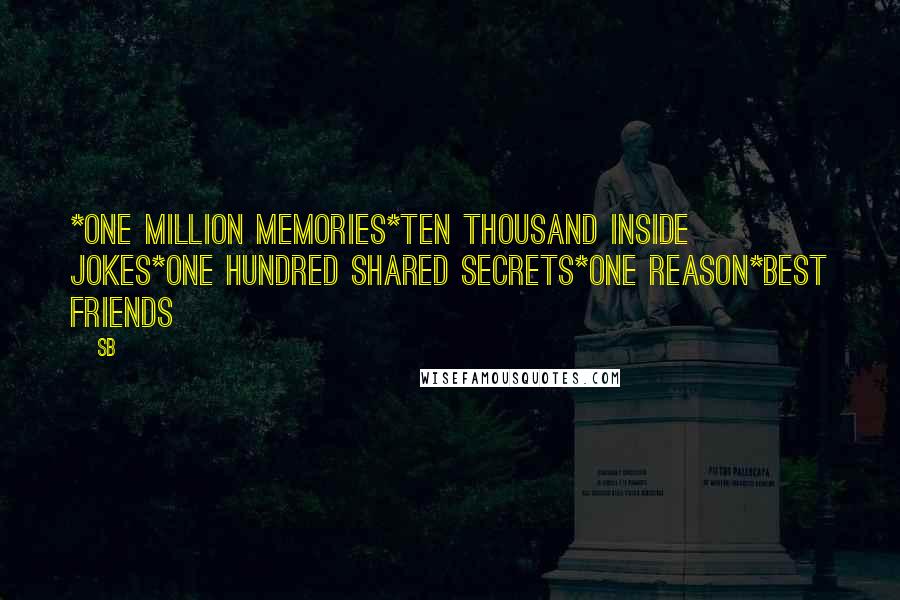 SB Quotes: *One million memories*Ten thousand inside jokes*One hundred shared secrets*One reason*BEST FRIENDS