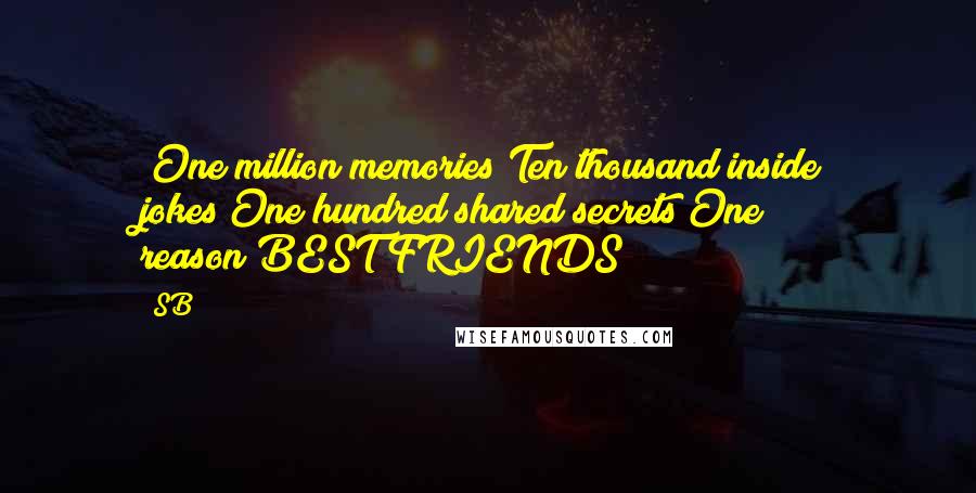 SB Quotes: *One million memories*Ten thousand inside jokes*One hundred shared secrets*One reason*BEST FRIENDS